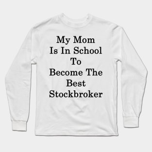 My Mom Is In School To Become The Best Stockbroker Long Sleeve T-Shirt